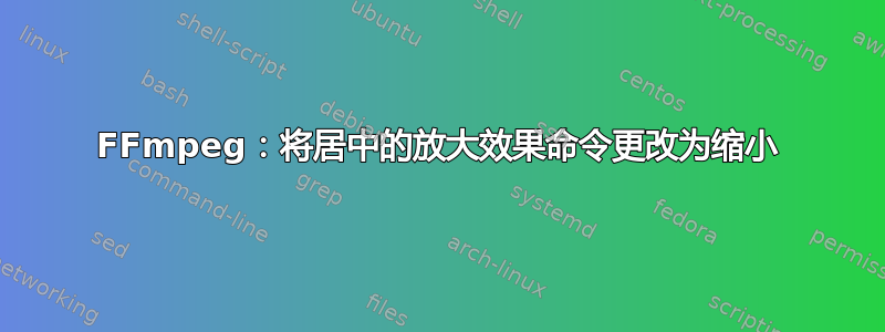 FFmpeg：将居中的放大效果命令更改为缩小