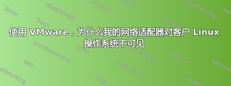 使用 VMware，为什么我的网络适配器对客户 Linux 操作系统不可见