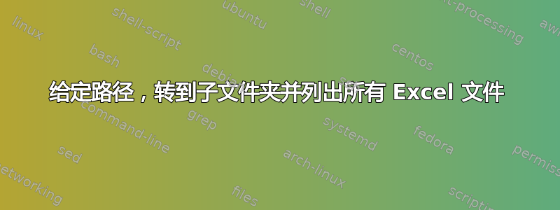 给定路径，转到子文件夹并列出所有 Excel 文件