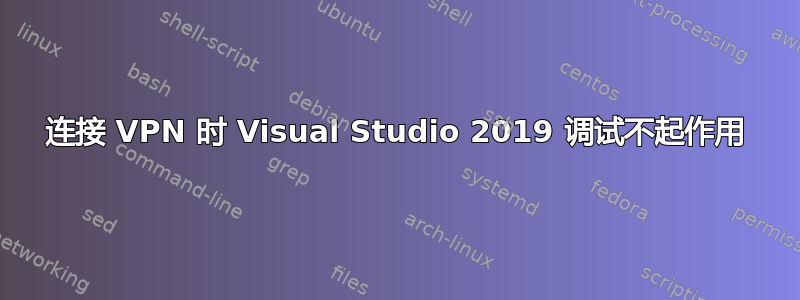 连接 VPN 时 Visual Studio 2019 调试不起作用