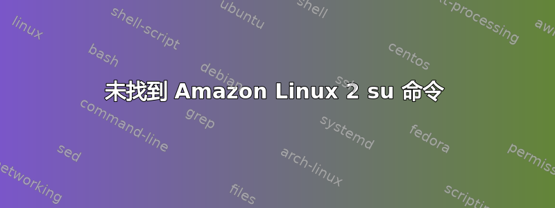 未找到 Amazon Linux 2 su 命令