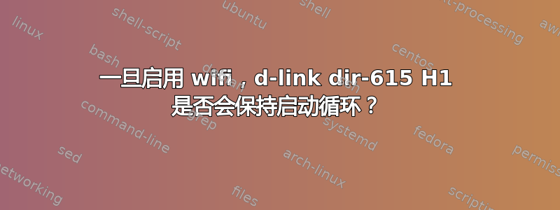 一旦启用 wifi，d-link dir-615 H1 是否会保持启动循环？