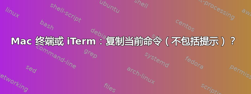 Mac 终端或 iTerm：复制当前命令（不包括提示）？