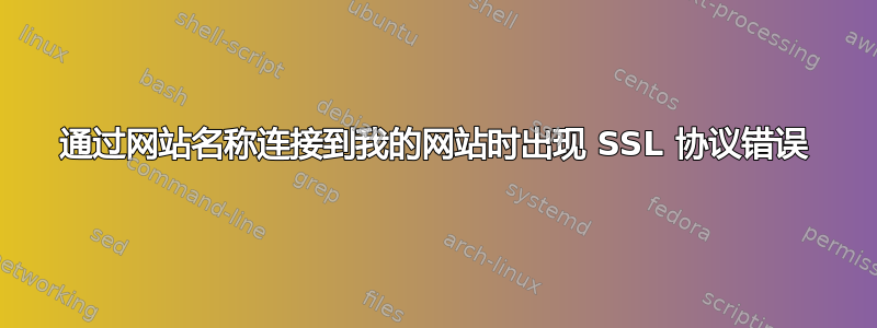 通过网站名称连接到我的网站时出现 SSL 协议错误