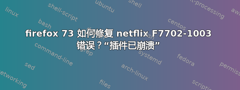 firefox 73 如何修复 netflix F7702-1003 错误？“插件已崩溃”