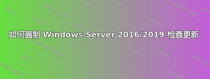 如何强制 Windows Server 2016/2019 检查更新