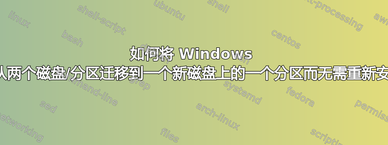 如何将 Windows 安装从两个磁盘/分区迁移到一个新磁盘上的一个分区而无需重新安装？