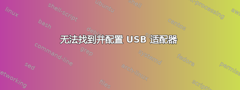 无法找到并配置 USB 适配器