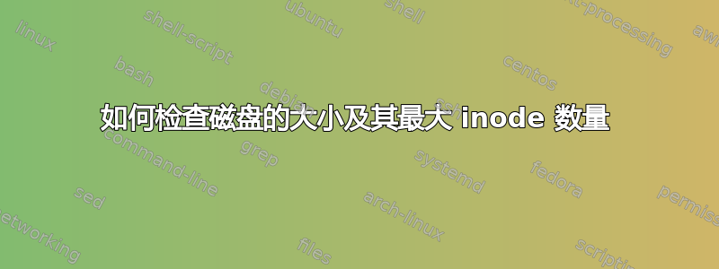 如何检查磁盘的大小及其最大 inode 数量