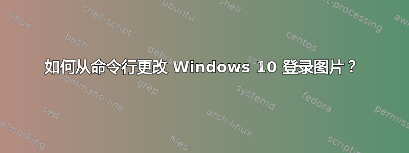 如何从命令行更改 Windows 10 登录图片？