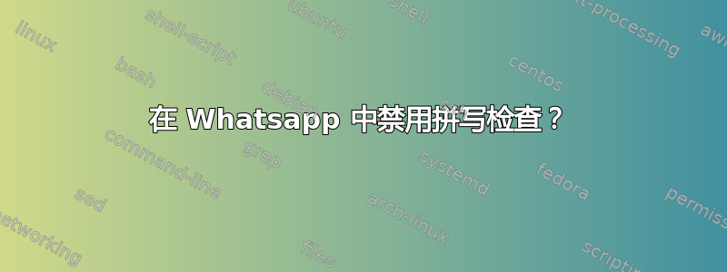 在 Whatsapp 中禁用拼写检查？