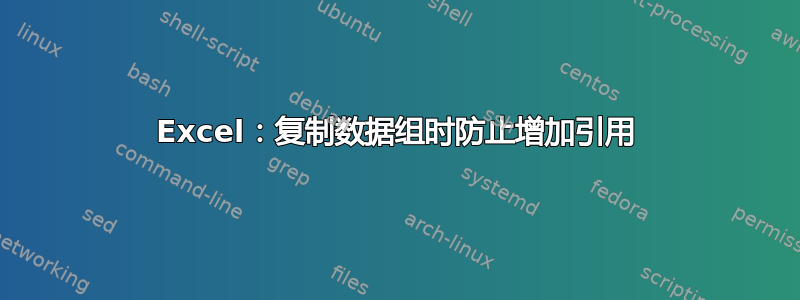 Excel：复制数据组时防止增加引用