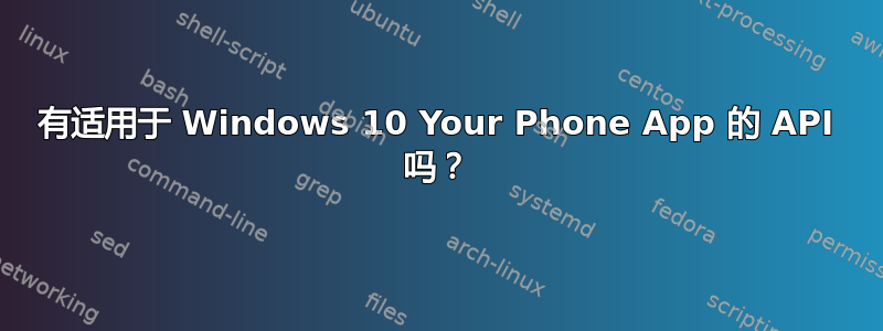 有适用于 Windows 10 Your Phone App 的 API 吗？