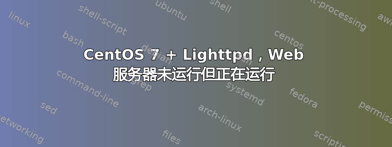 CentOS 7 + Lighttpd，Web 服务器未运行但正在运行