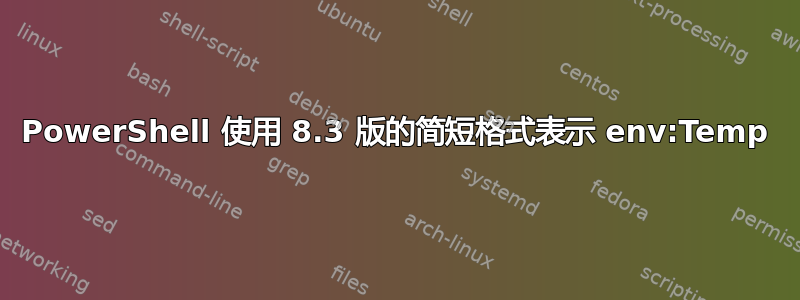 PowerShell 使用 8.3 版的简短格式表示 env:Temp