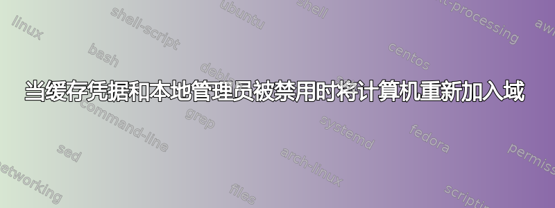 当缓存凭据和本地管理员被禁用时将计算机重新加入域