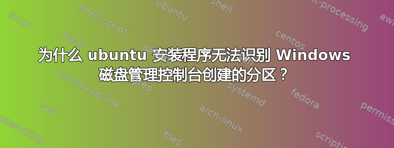 为什么 ubuntu 安装程序无法识别 Windows 磁盘管理控制台创建的分区？