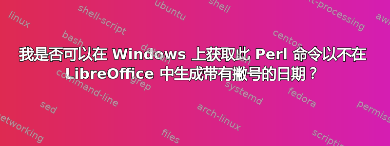 我是否可以在 Windows 上获取此 Perl 命令以不在 LibreOffice 中生成带有撇号的日期？