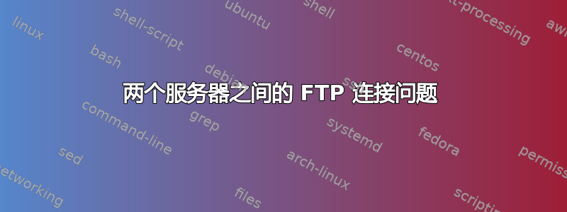 两个服务器之间的 FTP 连接问题