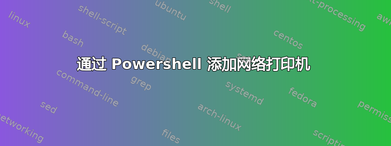 通过 Powershell 添加网络打印机