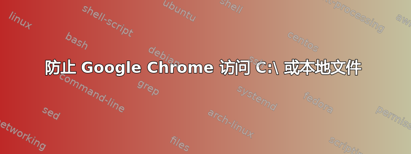 防止 Google Chrome 访问 C:\ 或本地文件