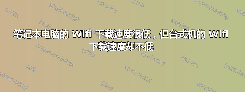 笔记本电脑的 Wifi 下载速度很低，但台式机的 Wifi 下载速度却不低