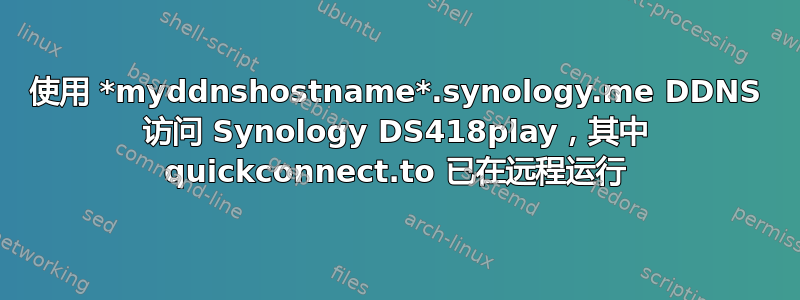 使用 *myddnshostname*.synology.me DDNS 访问 Synology DS418play，其中 quickconnect.to 已在远程运行