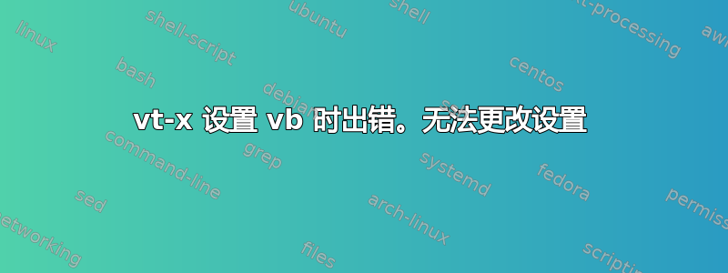 vt-x 设置 vb 时出错。无法更改设置