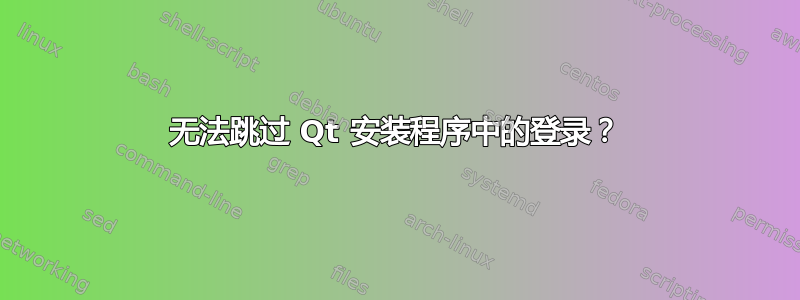 无法跳过 Qt 安装程序中的登录？