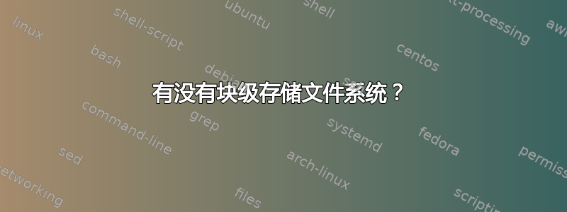 有没有块级存储文件系统？