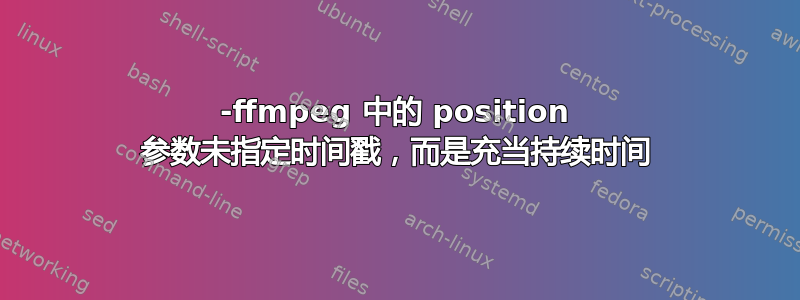 -ffmpeg 中的 position 参数未指定时间戳，而是充当持续时间