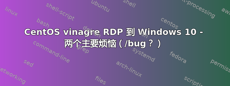 CentOS vinagre RDP 到 Windows 10 - 两个主要烦恼（/bug？）