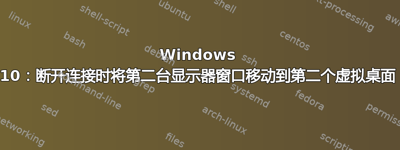 Windows 10：断开连接时将第二台显示器窗口移动到第二个虚拟桌面