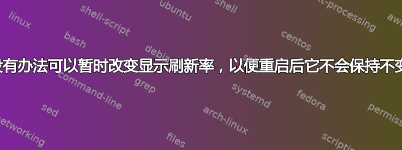 有没有办法可以暂时改变显示刷新率，以便重启后它不会保持不变？