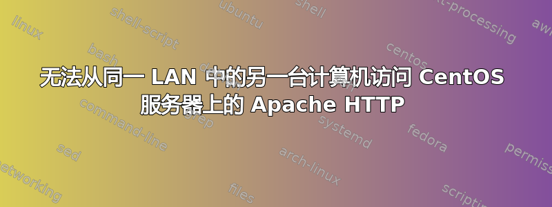 无法从同一 LAN 中的另一台计算机访问 CentOS 服务器上的 Apache HTTP