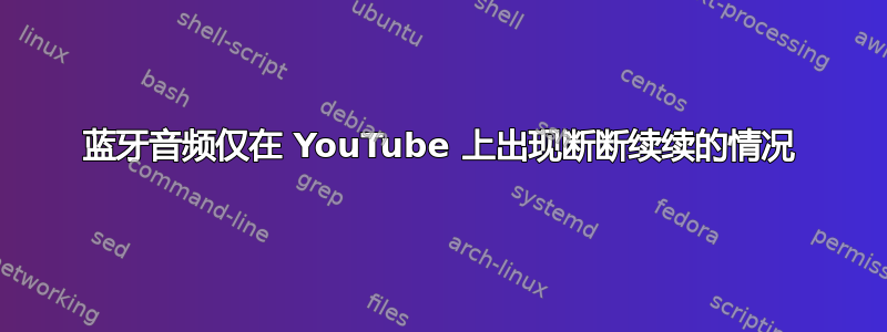 蓝牙音频仅在 YouTube 上出现断断续续的情况