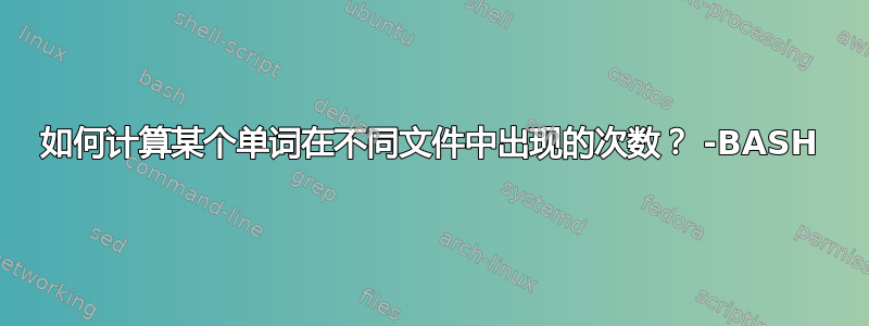 如何计算某个单词在不同文件中出现的次数？ -BASH