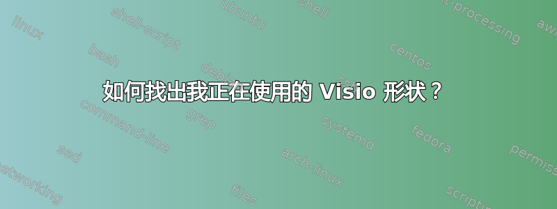 如何找出我正在使用的 Visio 形状？