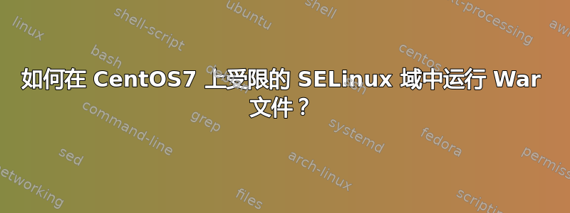 如何在 CentOS7 上受限的 SELinux 域中运行 War 文件？