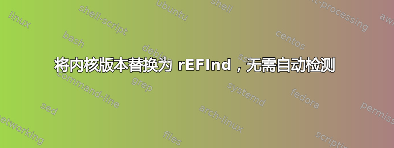 将内核版本替换为 rEFInd，无需自动检测