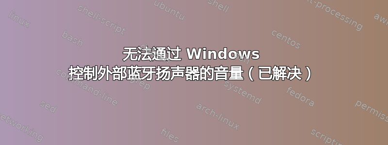 无法通过 Windows 控制外部蓝牙扬声器的音量（已解决）