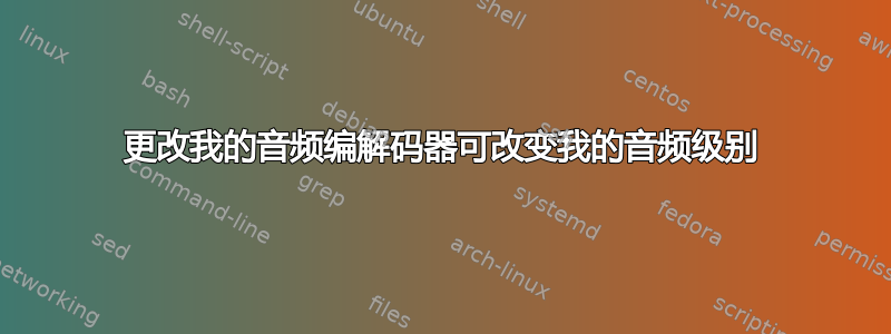 更改我的音频编解码器可改变我的音频级别