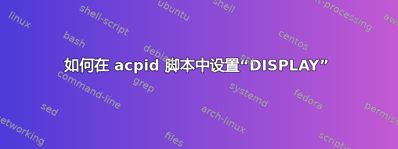 如何在 acpid 脚本中设置“DISPLAY”