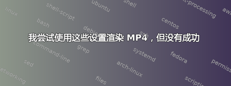 我尝试使用这些设置渲染 MP4，但没有成功