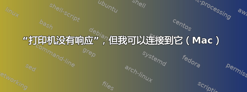 “打印机没有响应”，但我可以连接到它（Mac）