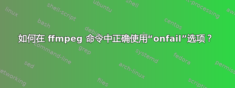 如何在 ffmpeg 命令中正确使用“onfail”选项？