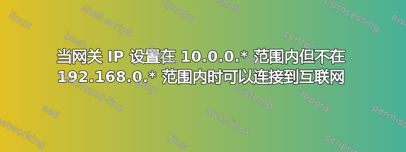 当网关 IP 设置在 10.0.0.* 范围内但不在 192.168.0.* 范围内时可以连接到互联网