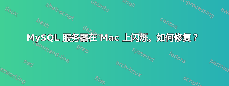 MySQL 服务器在 Mac 上闪烁。如何修复？