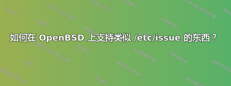 如何在 OpenBSD 上支持类似 /etc/issue 的东西？