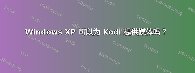 Windows XP 可以为 Kodi 提供媒体吗？